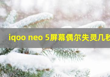 iqoo neo 5屏幕偶尔失灵几秒